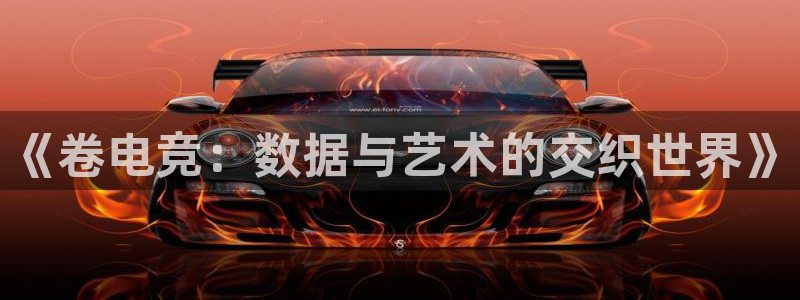 MK电竞官网：《卷电竞：数据与艺术的交织世界》