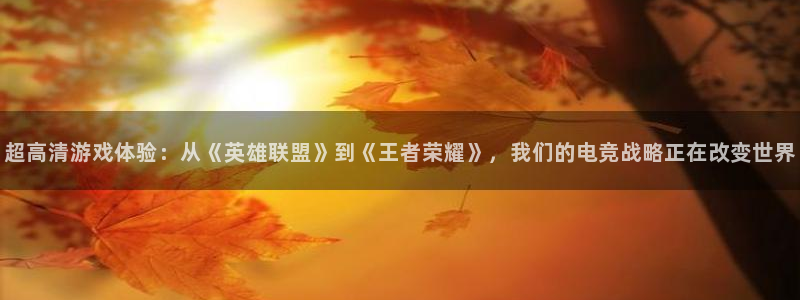 MK电竞官网：超高清游戏体验：从《英雄联盟》到《王者荣耀》，我们的电竞战略正在改变世界